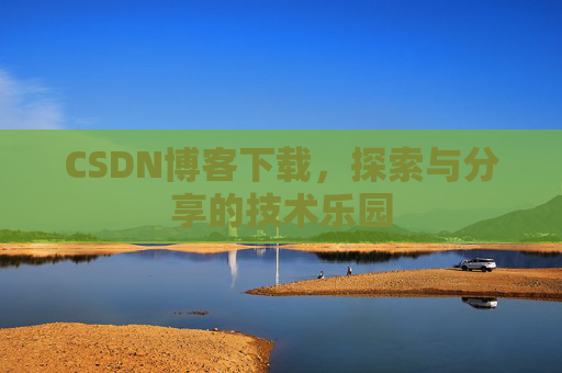 CSDN博客下载,探索与分享的技术乐园 CSDN博客下载,探索与分享的技术乐园